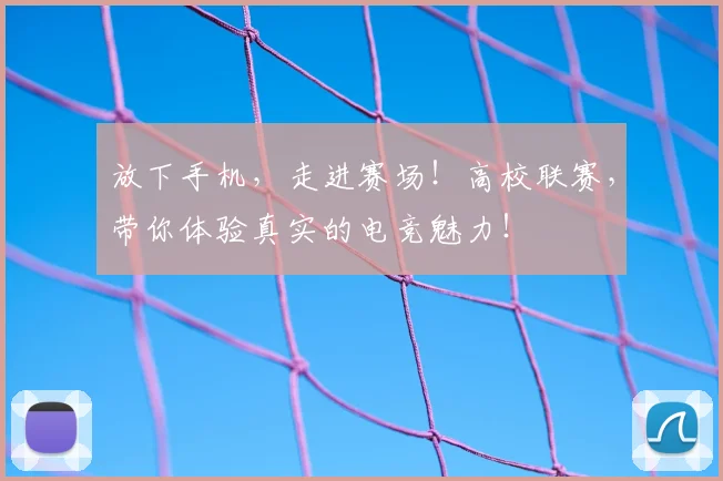 放下手机，走进赛场！高校联赛，带你体验真实的电竞魅力！