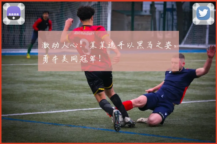激动人心！某某选手以黑马之姿，勇夺美网冠军！