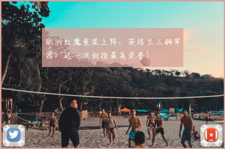 欧洲红魔重装上阵,英格兰三狮军团,这一次剑指最高荣誉!